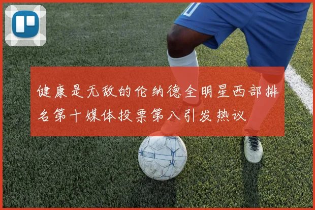 健康是无敌的伦纳德全明星西部排名第十媒体投票第八引发热议