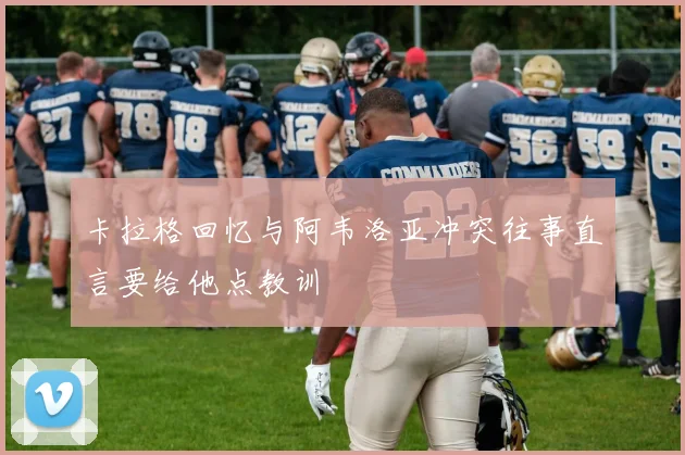 卡拉格回忆与阿韦洛亚冲突往事直言要给他点教训