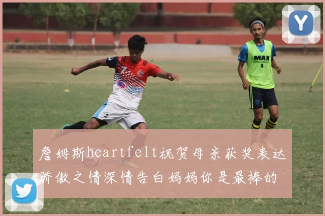 詹姆斯heartfelt祝贺母亲获奖表达骄傲之情深情告白妈妈你是最棒的我爱你