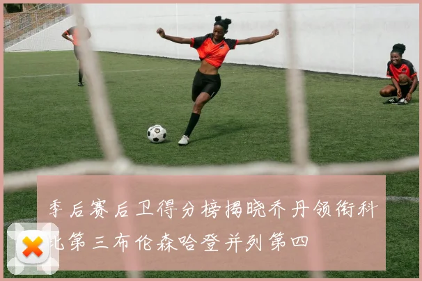 季后赛后卫得分榜揭晓乔丹领衔科比第三布伦森哈登并列第四