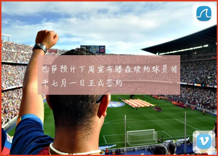 巴萨预计下周宣布滕森续约球员将于七月一日正式签约