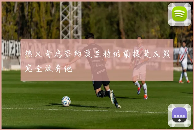 热火考虑签约莫兰特的前提是灰熊完全放弃他