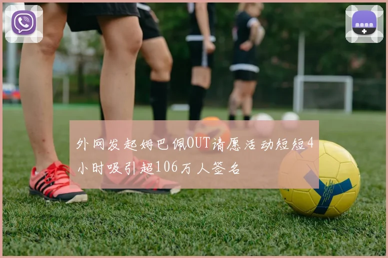 外网发起姆巴佩OUT请愿活动短短4小时吸引超106万人签名