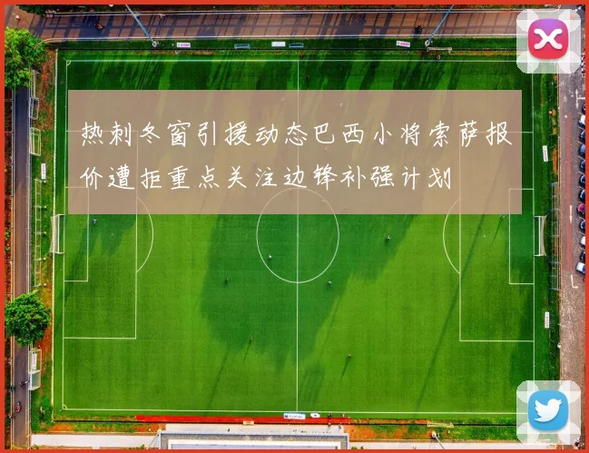 热刺冬窗引援动态巴西小将索萨报价遭拒重点关注边锋补强计划