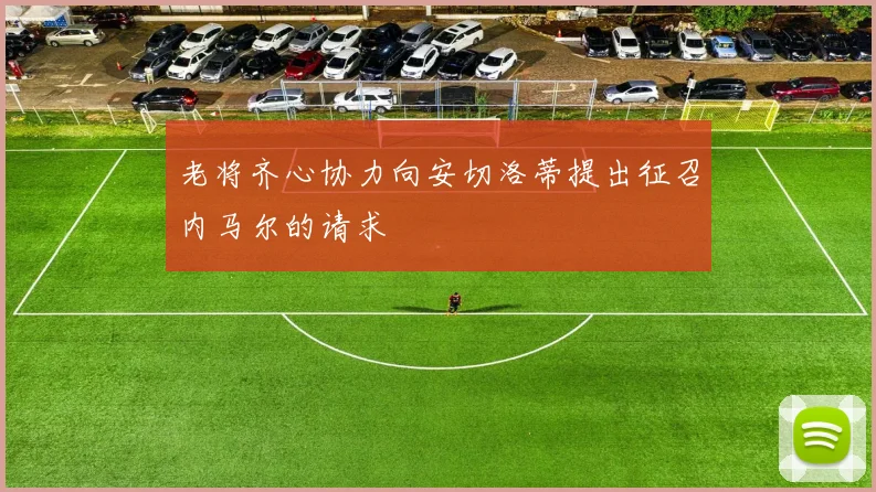 老将齐心协力向安切洛蒂提出征召内马尔的请求