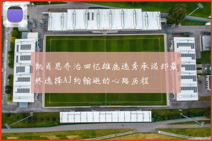 凯肖恩乔治回忆雄鹿选秀承诺却最终选择AJ约翰逊的心路历程