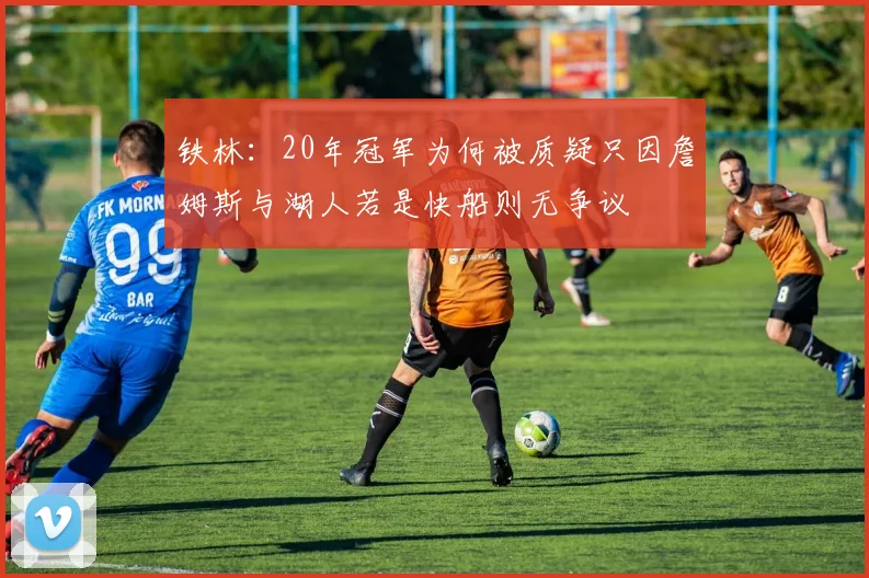 铁林：20年冠军为何被质疑只因詹姆斯与湖人若是快船则无争议