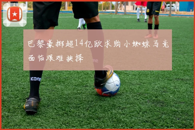 巴黎豪掷超14亿欧求购小蜘蛛马竞面临艰难抉择