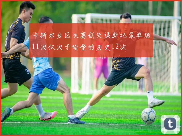 卡斯尔分区决赛创失误新纪录单场11次仅次于哈登的历史12次