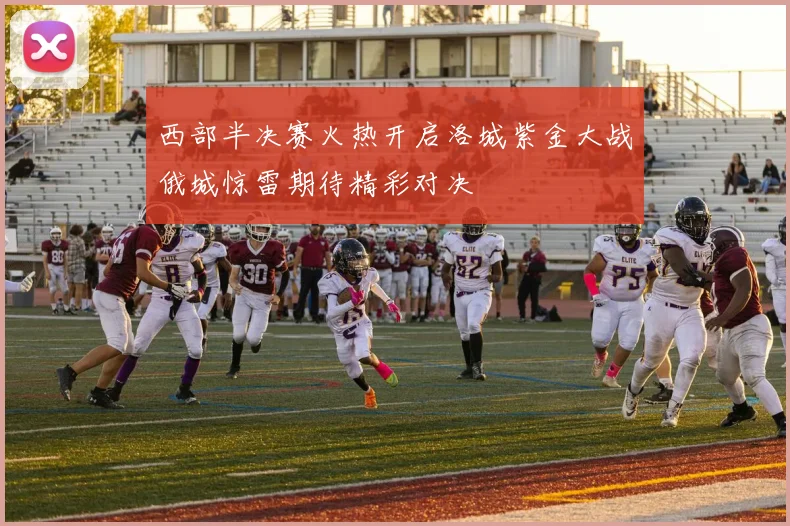 西部半决赛火热开启洛城紫金大战俄城惊雷期待精彩对决
